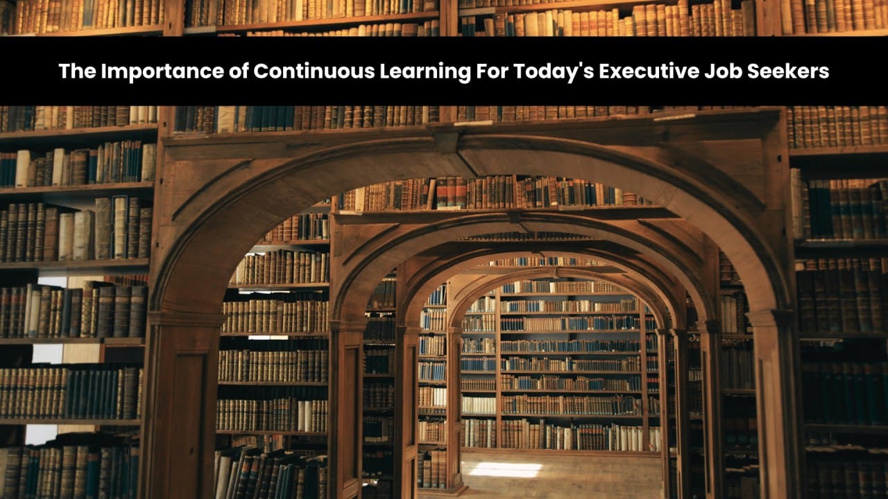 The Importance of Continuous Learning For Today's Executive Job Seekers ...